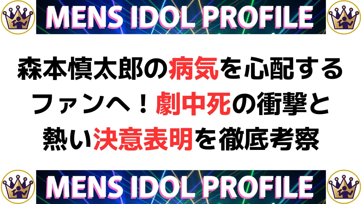 森本慎太郎の病気を心配するファンへ!劇中死の衝撃と熱い決意表明を徹底考察
